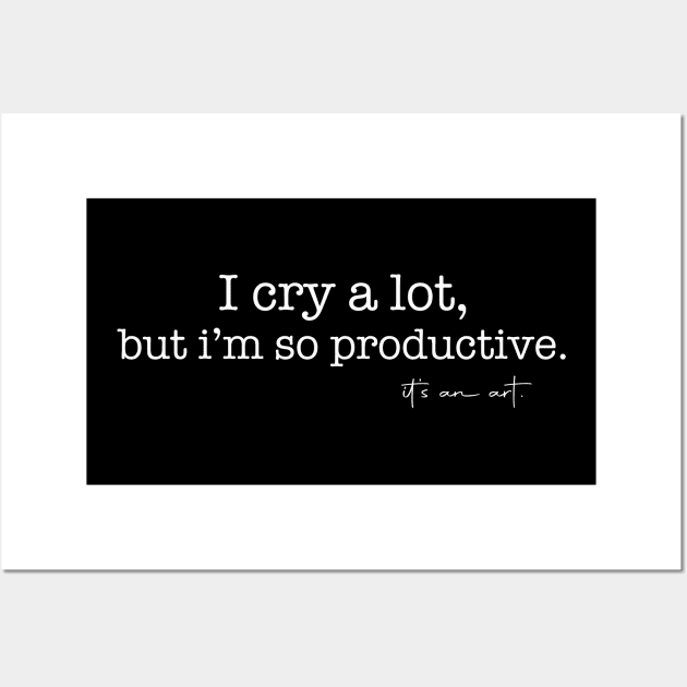 I Cry A Lot But I Am So Productive It's an Art Wall Art by mayamaternity